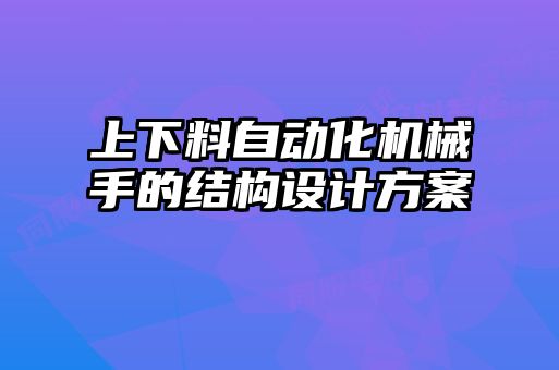 上下料自動化機(jī)械手的結(jié)構(gòu)設(shè)計(jì)方案