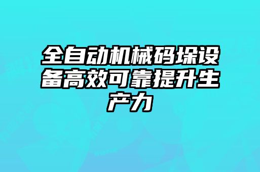 全自動機械碼垛設備高效可靠提升生產(chǎn)力