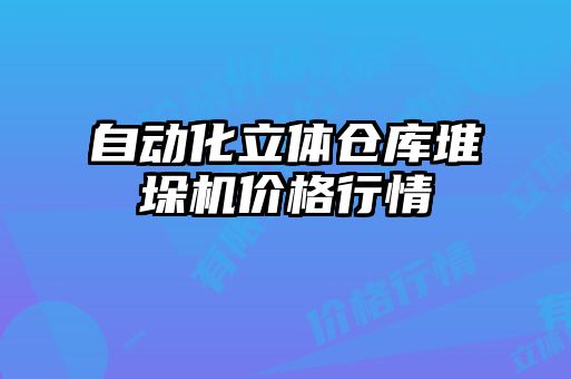 自動(dòng)化立體倉庫堆垛機(jī)價(jià)格行情