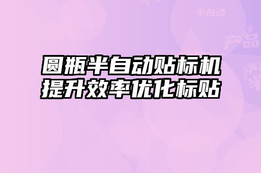 圓瓶半自動貼標(biāo)機提升效率優(yōu)化標(biāo)貼