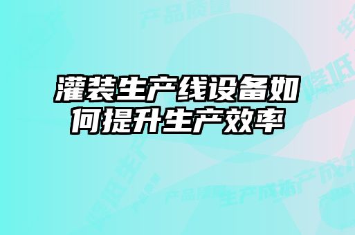 灌裝生產(chǎn)線設備如何提升生產(chǎn)效率