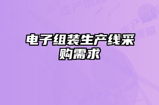 電子組裝生產(chǎn)線(xiàn)采購(gòu)需求