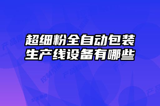 超細粉全自動包裝生產(chǎn)線設(shè)備有哪些