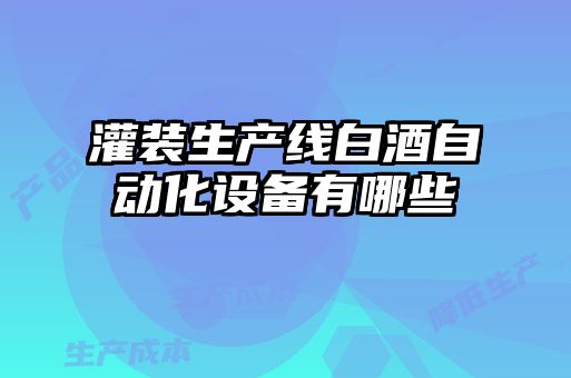 灌裝生產(chǎn)線白酒自動化設備有哪些