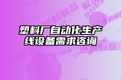 塑料廠(chǎng)自動(dòng)化生產(chǎn)線(xiàn)設(shè)備需求咨詢(xún)