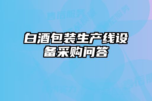 白酒包裝生產(chǎn)線(xiàn)設(shè)備采購(gòu)問(wèn)答