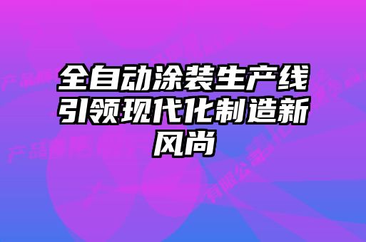 全自動涂裝生產線引領現(xiàn)代化制造新風尚