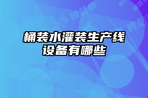 桶裝水灌裝生產(chǎn)線設備有哪些