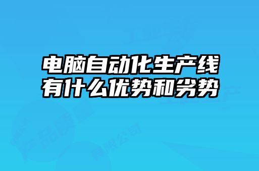 電腦自動(dòng)化生產(chǎn)線有什么優(yōu)勢和劣勢