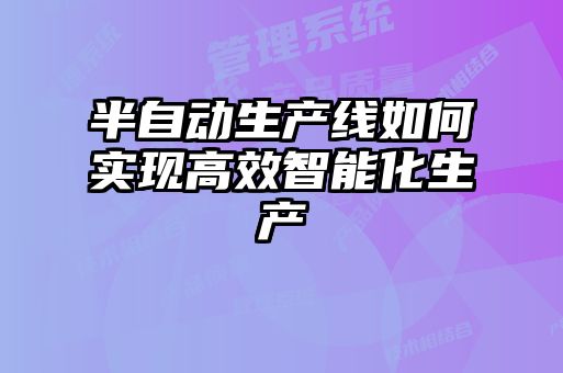 半自動生產(chǎn)線如何實(shí)現(xiàn)高效智能化生產(chǎn)