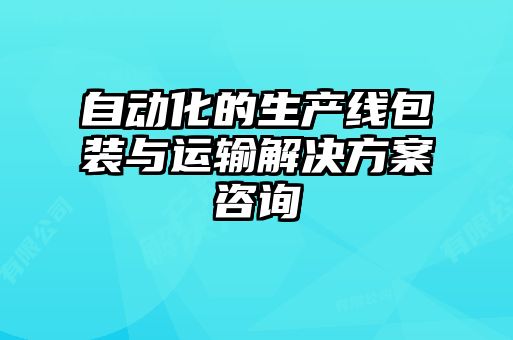 自動(dòng)化的生產(chǎn)線(xiàn)包裝與運(yùn)輸解決方案咨詢(xún)