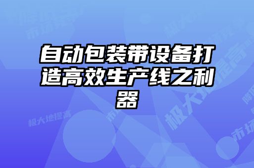 自動(dòng)包裝帶設(shè)備打造高效生產(chǎn)線(xiàn)之利器