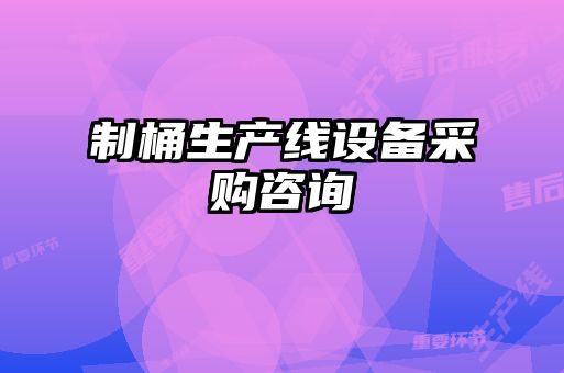 制桶生產(chǎn)線設備采購咨詢
