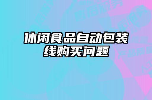休閑食品自動(dòng)包裝線購(gòu)買問(wèn)題