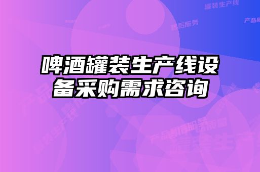 啤酒罐裝生產(chǎn)線設備采購需求咨詢