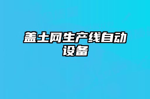 蓋土網(wǎng)生產(chǎn)線(xiàn)自動(dòng)設(shè)備