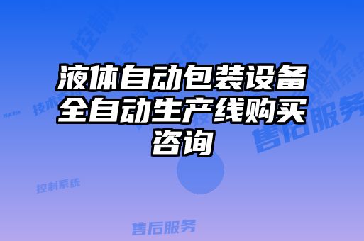 液體自動(dòng)包裝設(shè)備全自動(dòng)生產(chǎn)線購買咨詢