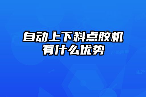 自動(dòng)上下料點(diǎn)膠機(jī)有什么優(yōu)勢