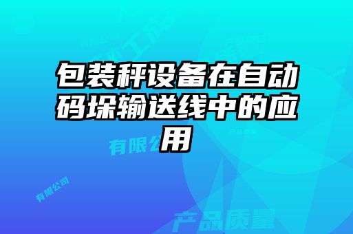 包裝秤設(shè)備在自動碼垛輸送線中的應用