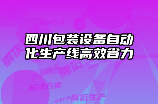 四川包裝設(shè)備自動(dòng)化生產(chǎn)線(xiàn)高效省力