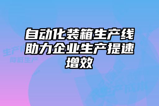 自動化裝箱生產線助力企業(yè)生產提速增效