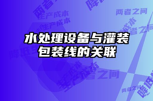 水處理設備與灌裝包裝線的關(guān)聯(lián)