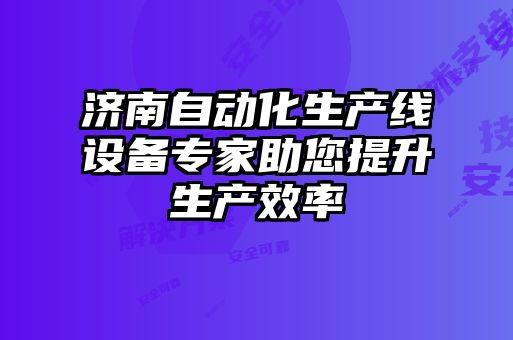 濟(jì)南自動化生產(chǎn)線設(shè)備專家助您提升生產(chǎn)效率