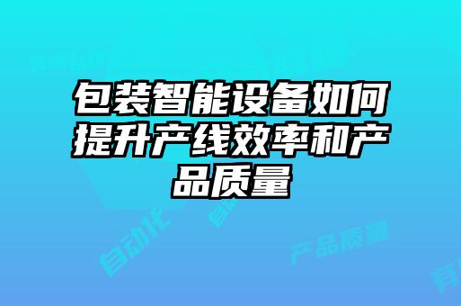 包裝智能設備如何提升產(chǎn)線效率和產(chǎn)品質(zhì)量