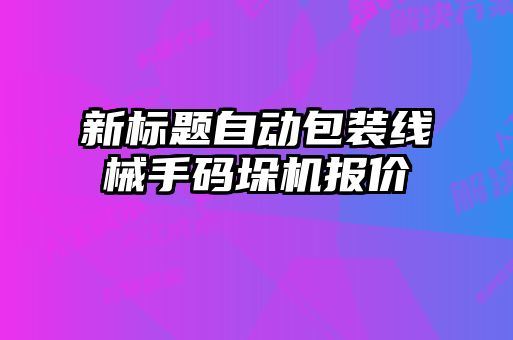 新標(biāo)題自動包裝線械手碼垛機(jī)報價