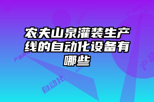 農(nóng)夫山泉灌裝生產(chǎn)線(xiàn)的自動(dòng)化設(shè)備有哪些
